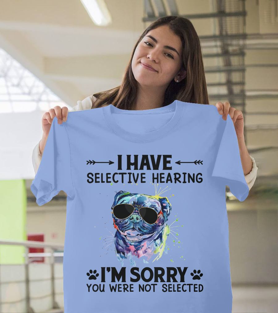 I Have Selective Hearing RD Pug Wearing Sunglasses I'm Sorry You Were Not Selected T-Shirt