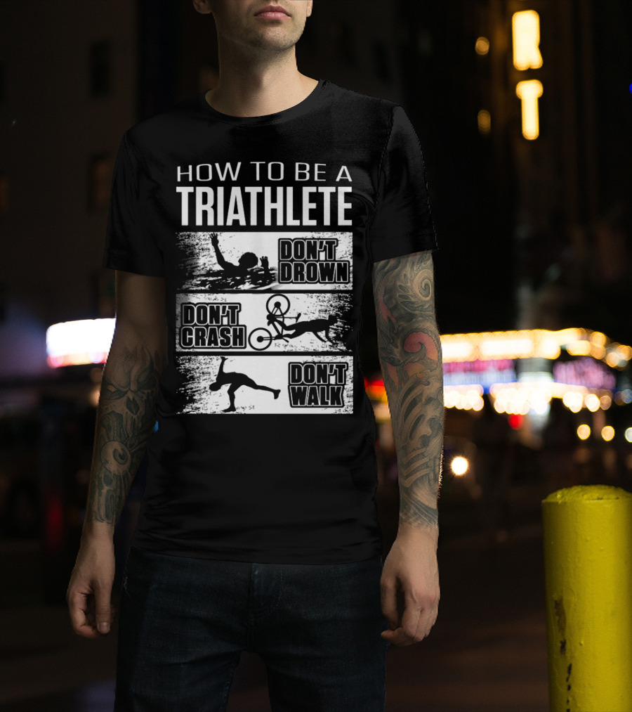 HOW TO BE A TRIATHLETE DON'T DROWN DON'T CRASH DON'T WALK T-Shirt