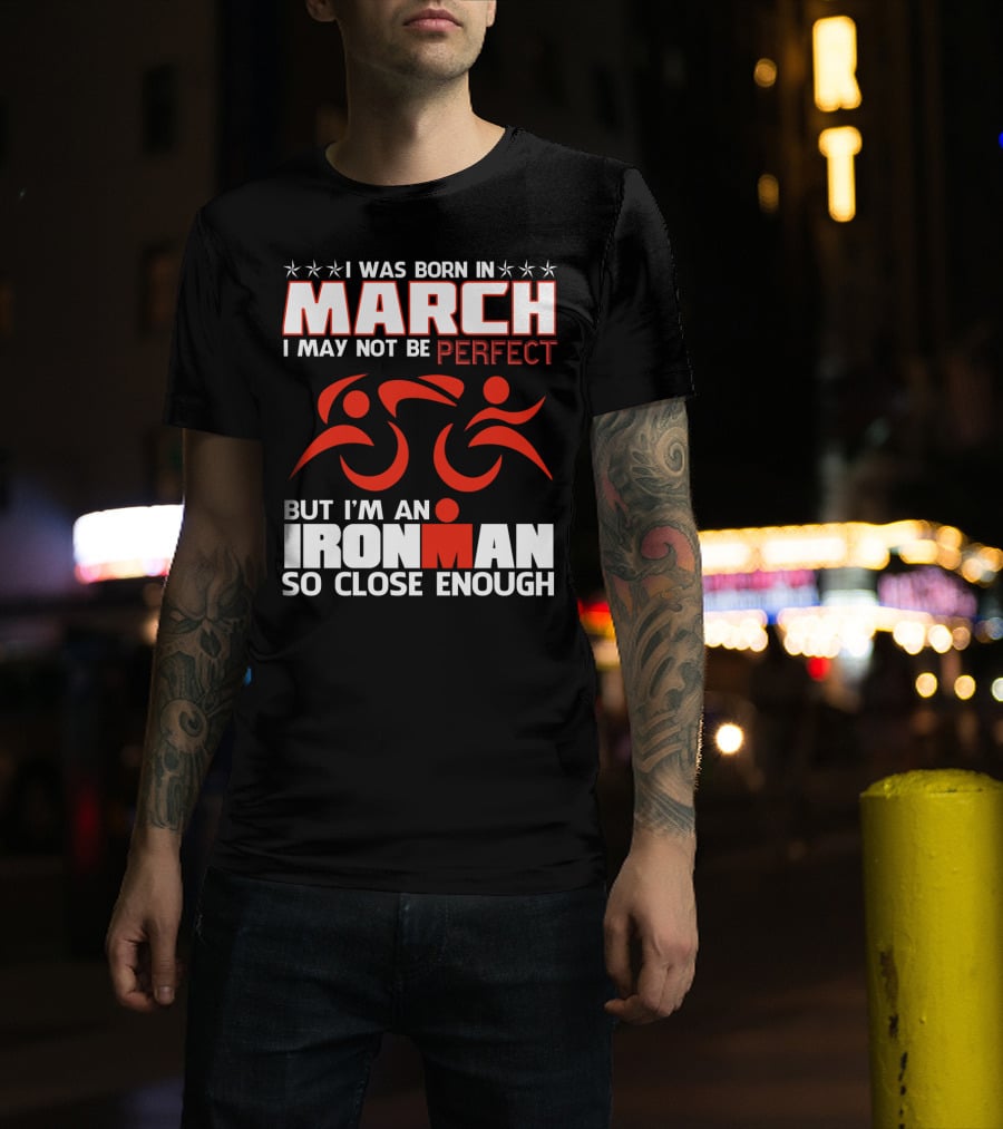 Born In March Not Perfect But Ironman So Close Enough T-Shirt