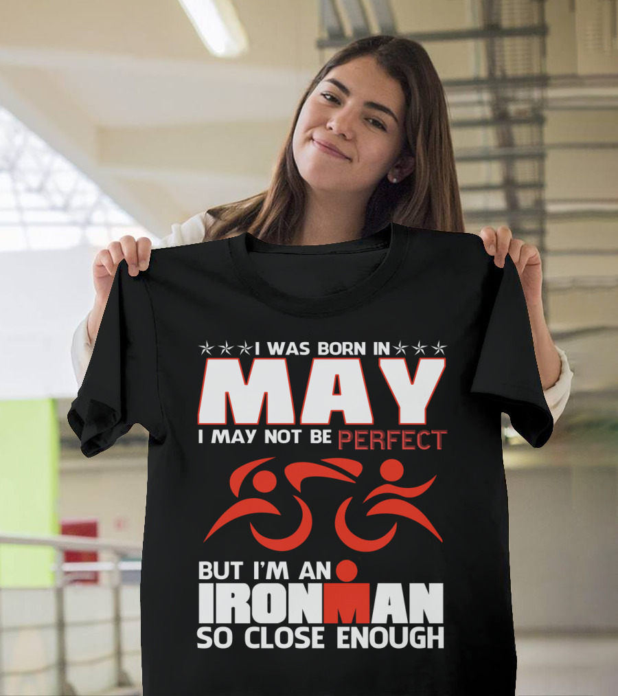 I Was Born In May I May Not Be Perfect But I'm An Ironman So Close Enough T-Shirt