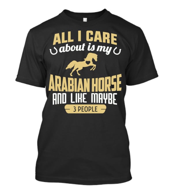 All I Care About Is My Arabian Horse And Like Maybe 3 People T-Shirt