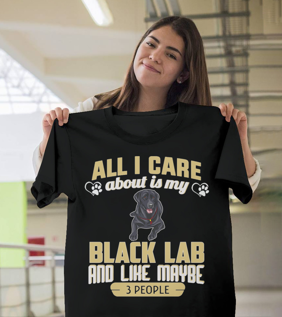 All I Care About Is My Black Lab And Like Maybe 3 People T-Shirt