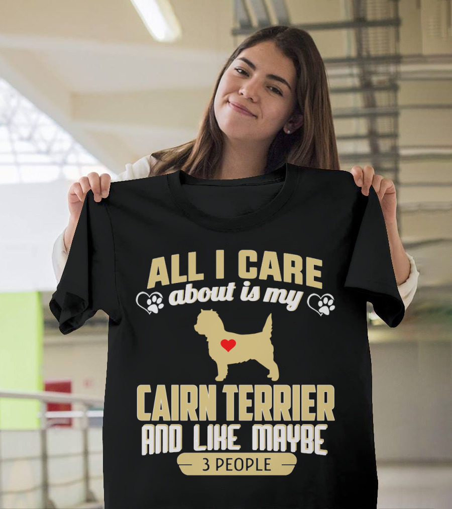 All I Care About Is My Cairn Terrier and Like Maybe 3 People T-Shirt