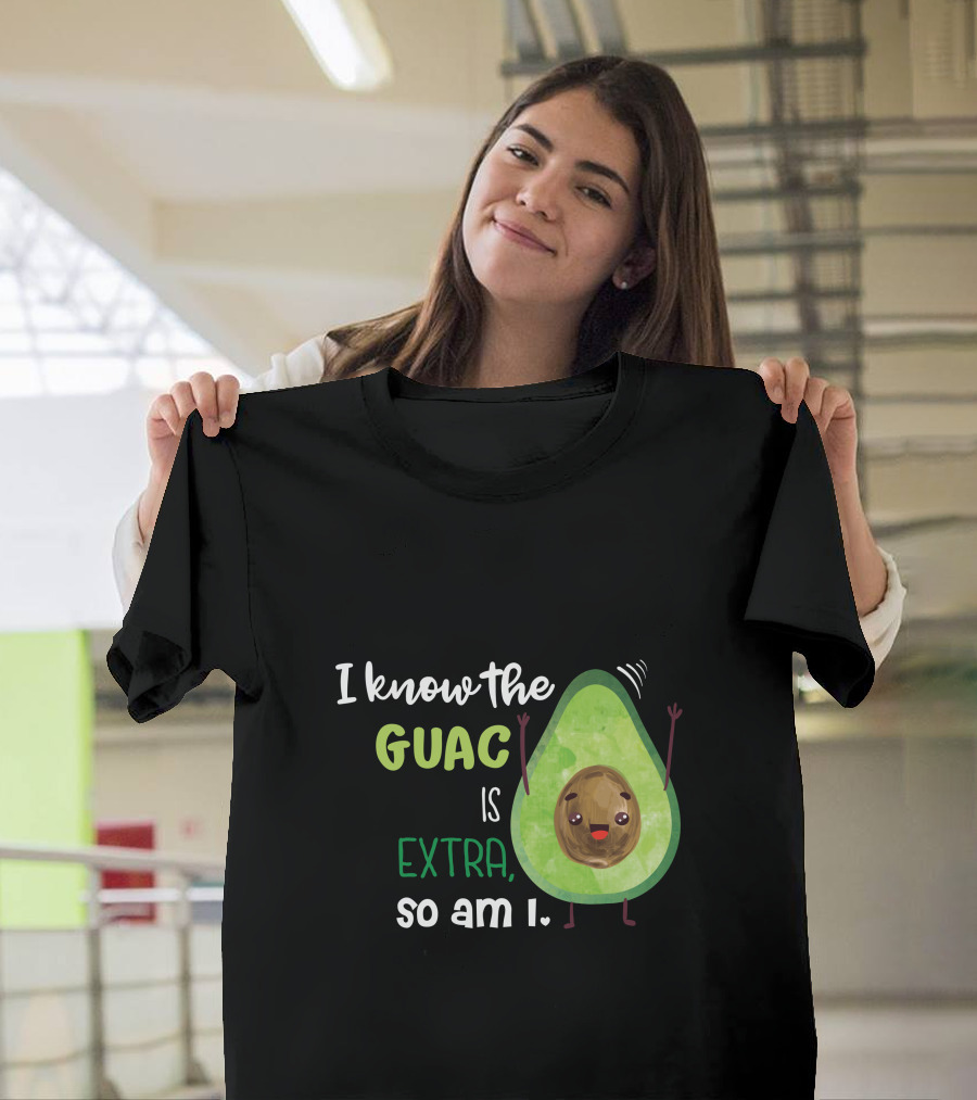 I Know The Guac Is Extra So Am I Avocado T-Shirt