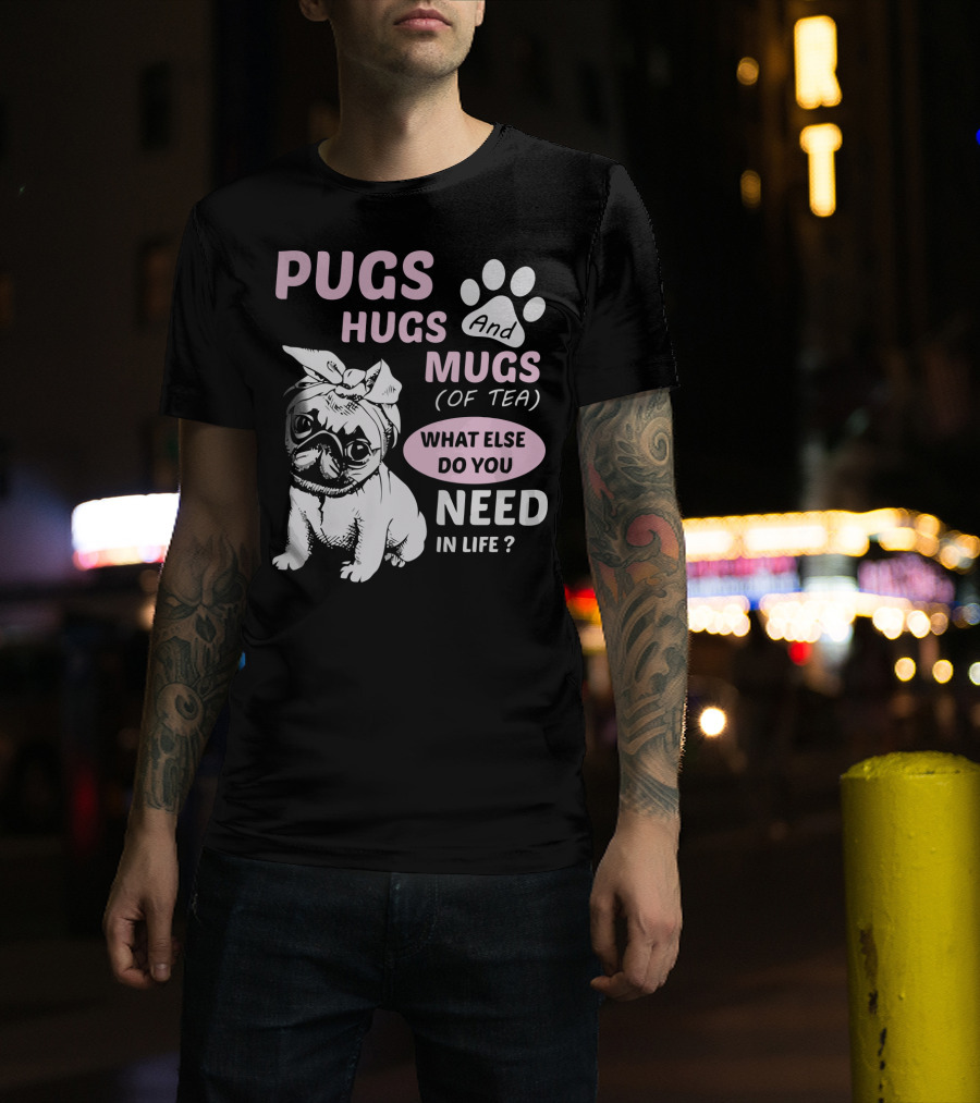 Pugs Hugs And Mugs Of Tea What Else Do You Need IN Life T-Shirt