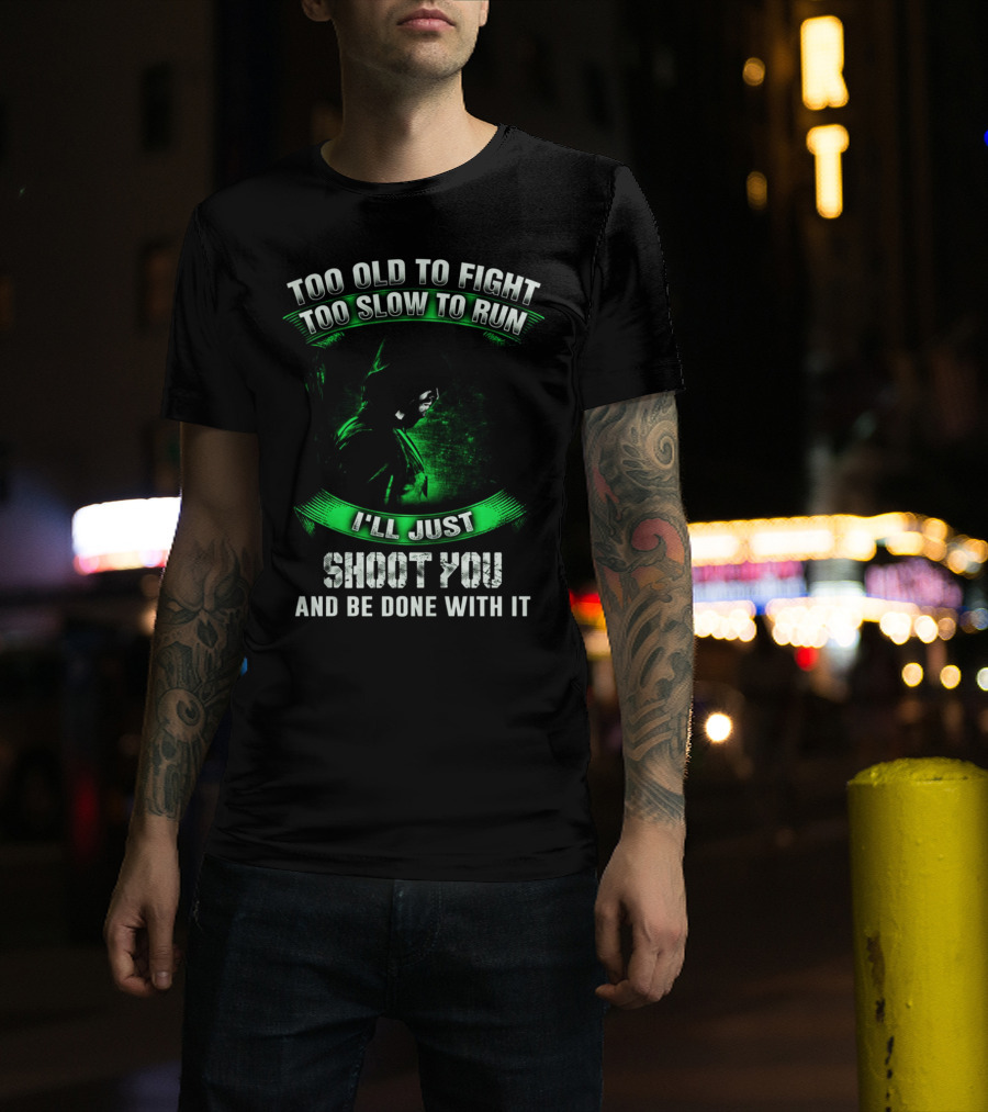 Too Old To Fight Too Slow To Run I'll Just Shoot You Arrow Fans T-Shirt