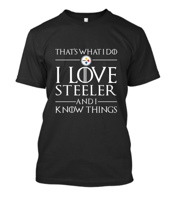 That's What I Do I Love Steelers And I Know Things Pittsburgh Steelers T-Shirt
