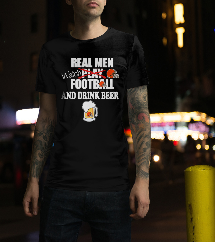 Real Men Watch Cleveland Browns Football And Drink Beer T-Shirt