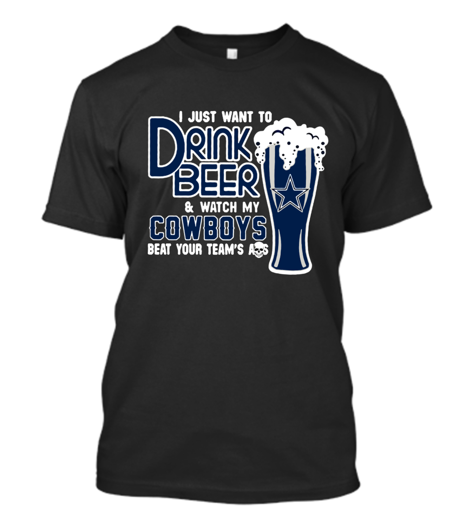 I Just Want To Drink Beer & Watch My Cowboys Beat Your Team T-Shirt