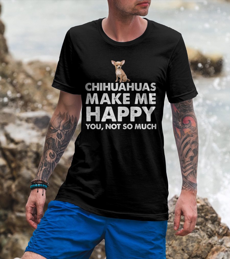 Chihuahuas Make Me Happy You Not So Much T-Shirt