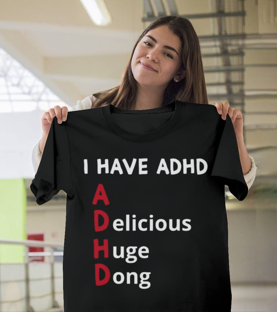 I Have ADHD Delicious Huge Dong Bold Lettering Humor T-Shirt