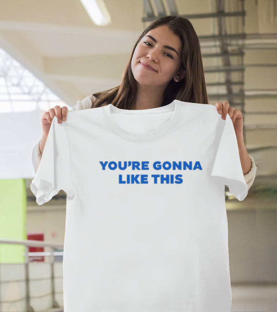 You're Gonna Like This T-Shirt