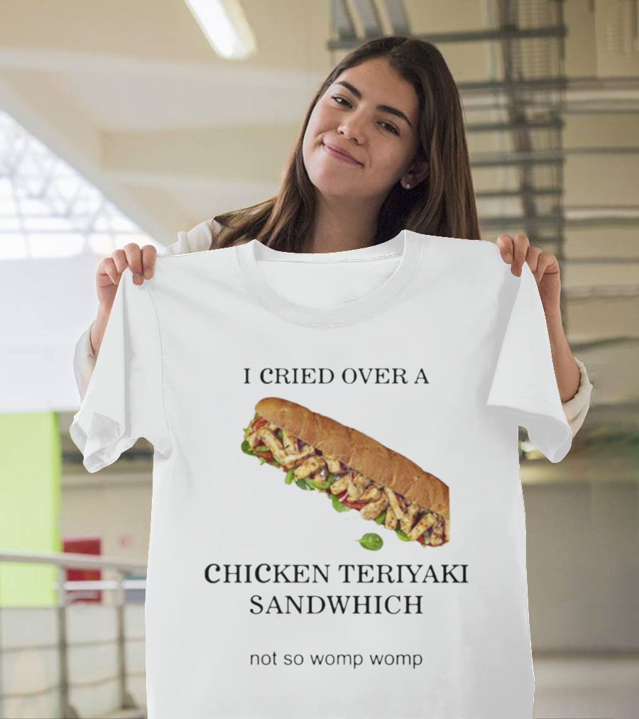I Cried Over A Chicken Teriyaki Sandwhich Not So Womp Womp T-Shirt