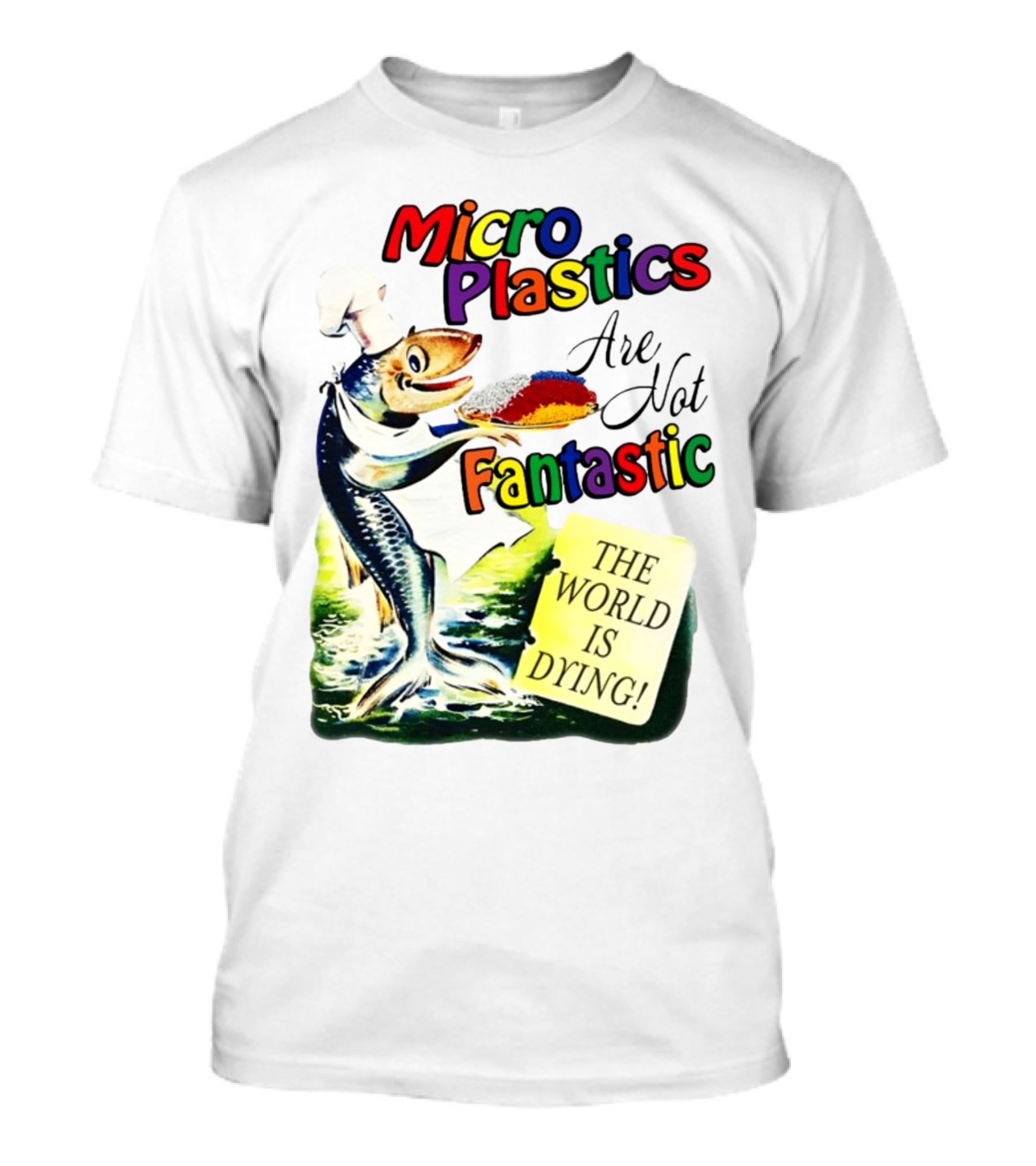Microplastics Are Not Fantastic The World Is Dying Fish Chef T-Shirt