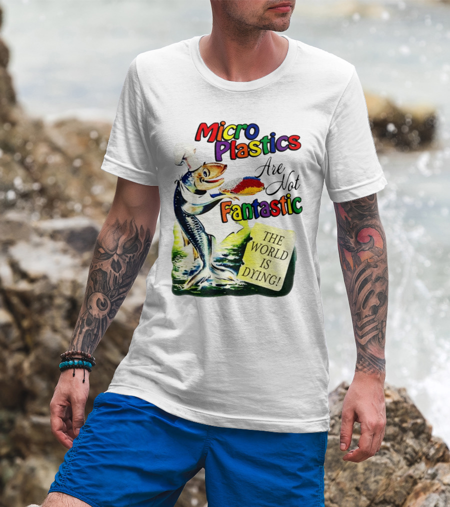 Microplastics Are Not Fantastic The World Is Dying Fish Chef T-Shirt