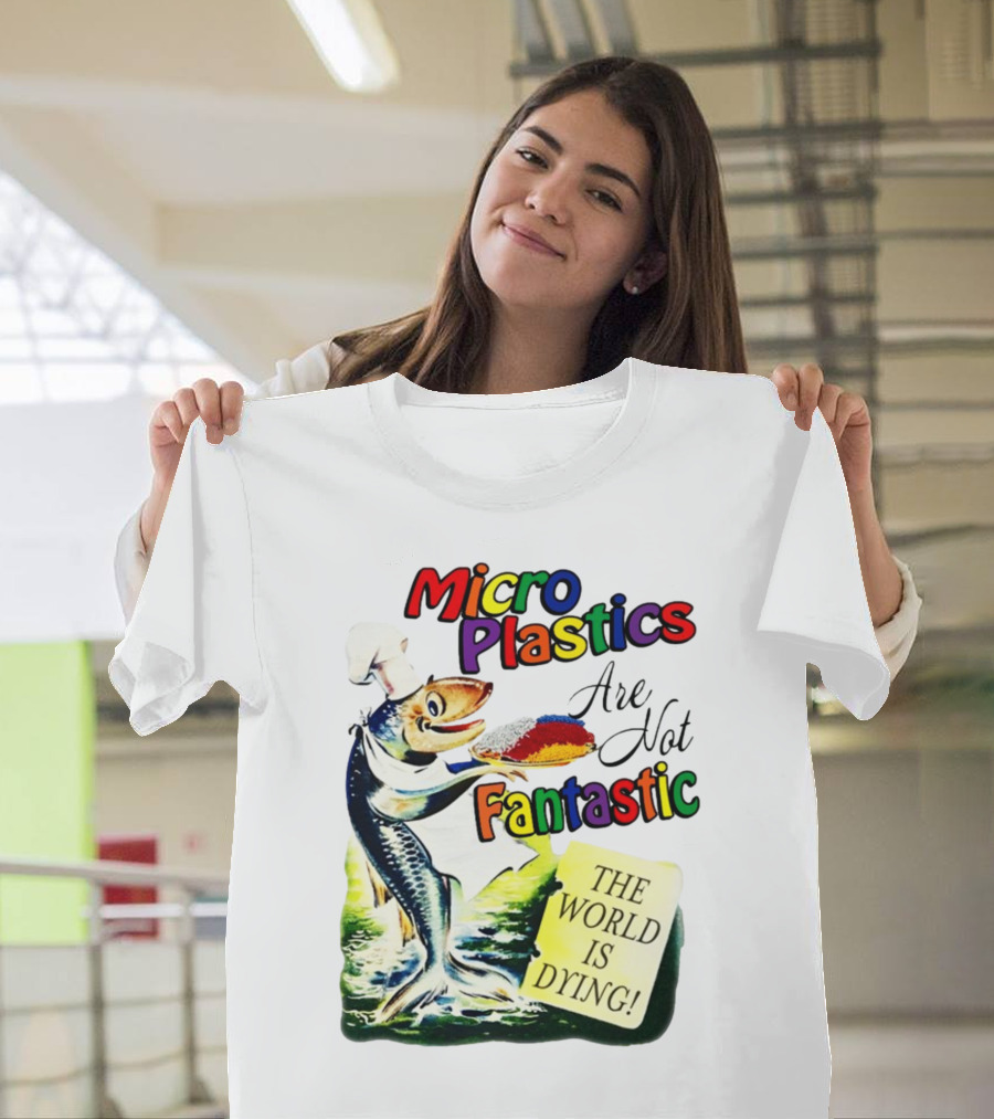 Microplastics Are Not Fantastic The World Is Dying Fish Chef T-Shirt