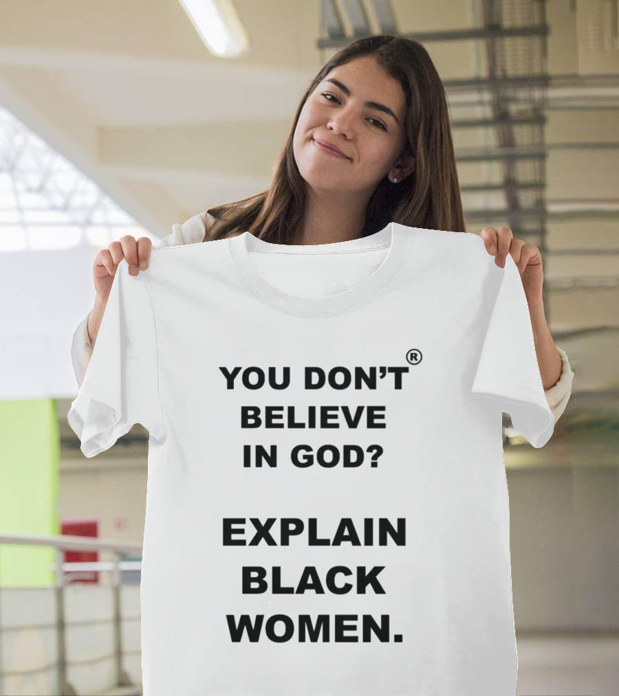 YOU DON'T BELIEVE IN GOD? EXPLAIN BLACK WOMEN T-Shirt