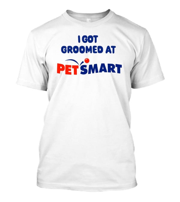 I Got Groomed At PETSMART T-Shirt