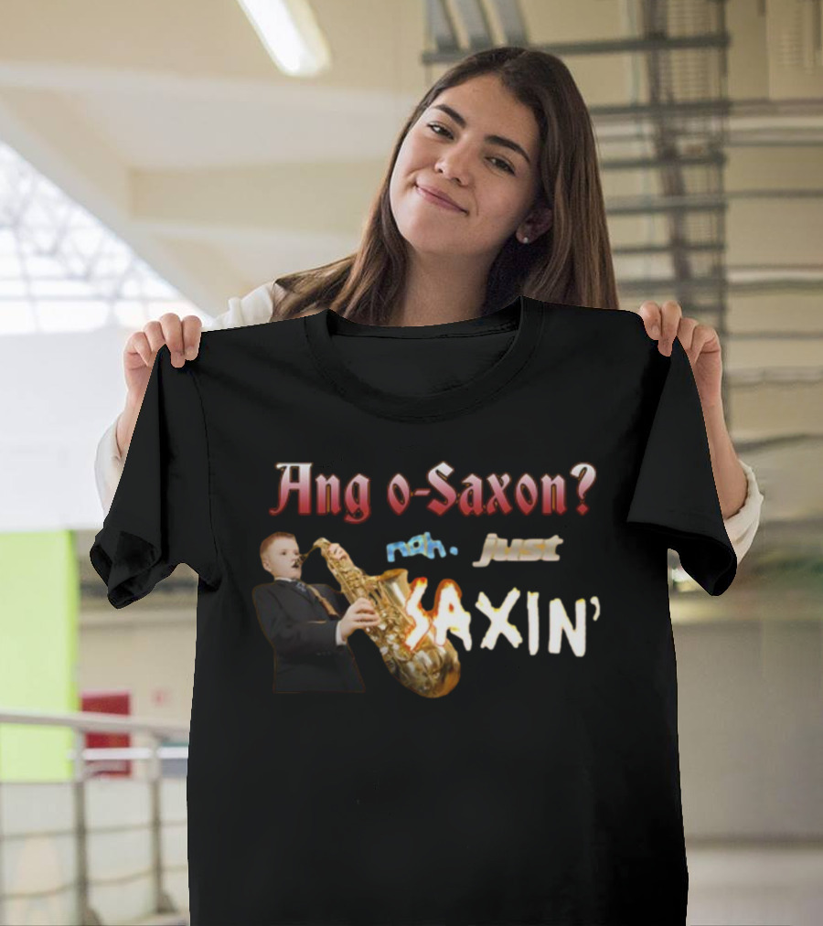 Ang o-Saxon Nah Just Saxin' T-Shirt
