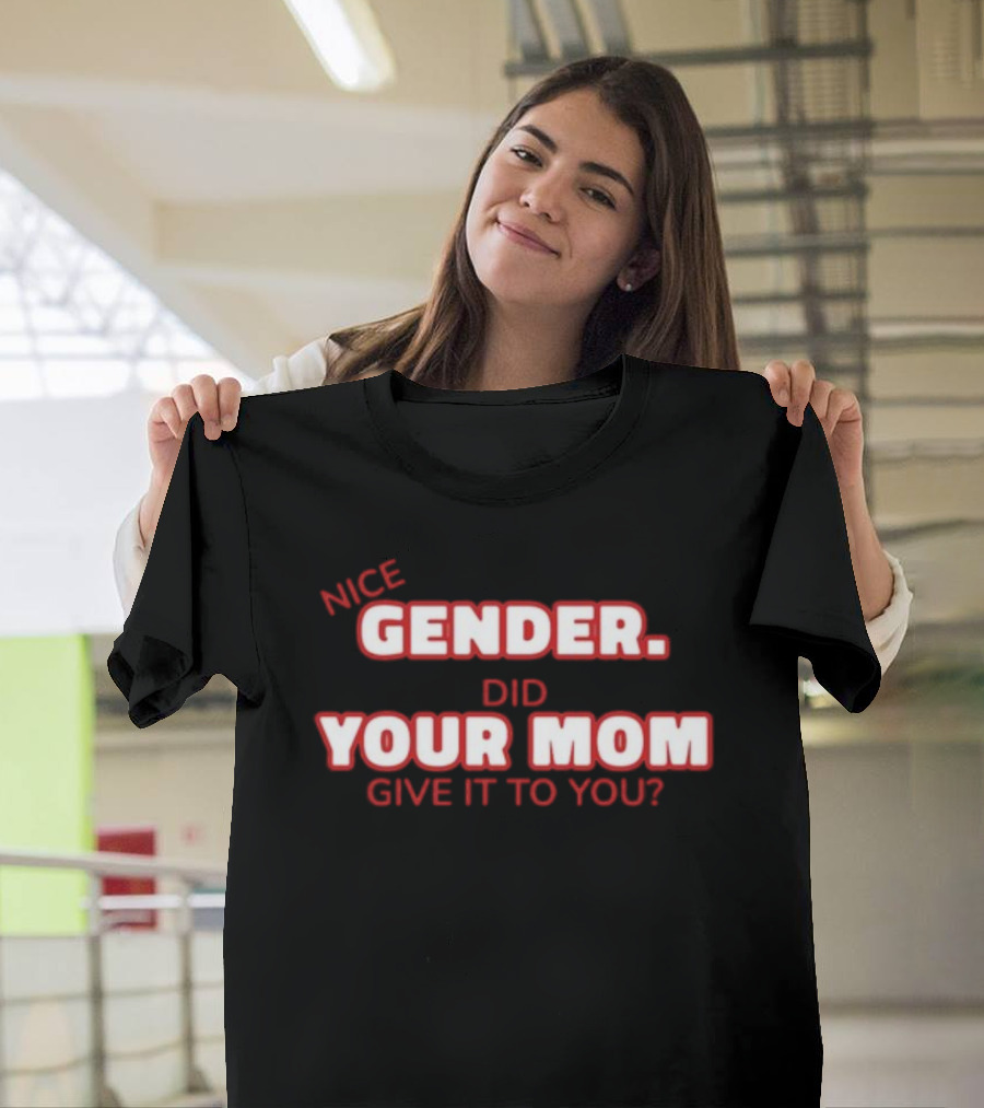 Nice Gender Did Your Mom Give It To You Funny Sarcastic T-Shirt