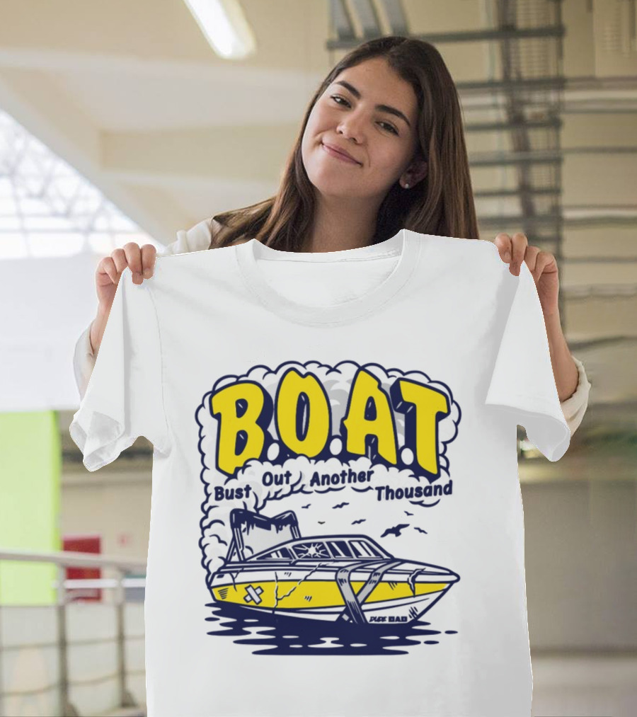 B.O.A.T Bust Out Another Thousand Play Bad Boat T-Shirt