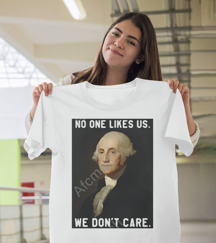 No One Likes Us We Don’t Care George Washington T-Shirt