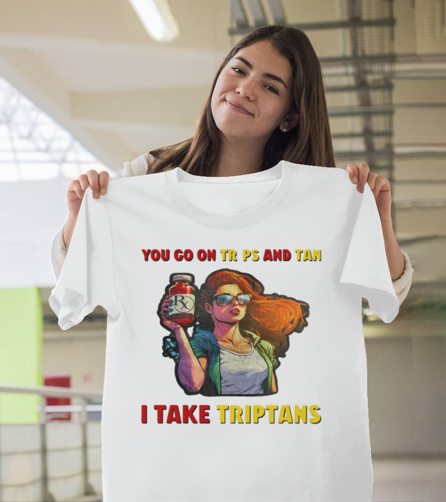 You Go On Trips And Tan I Take Triptans Prescription Bottle Woman With Sunglasses T-Shirt
