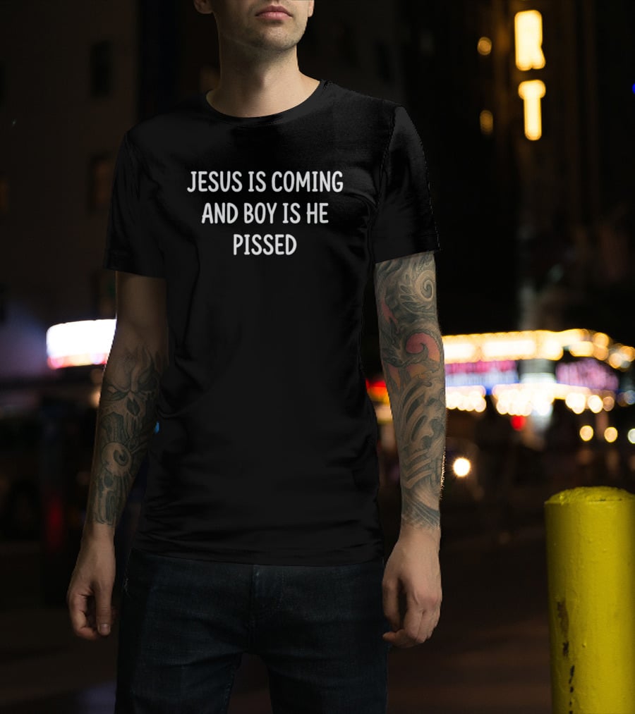 Jesus Is Coming And Boy Is He Pissed T-Shirt