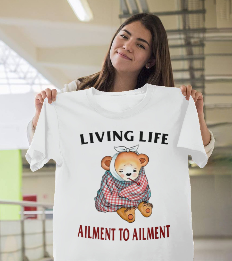 Living Life Ailment To Ailment Teddy Bear T-Shirt