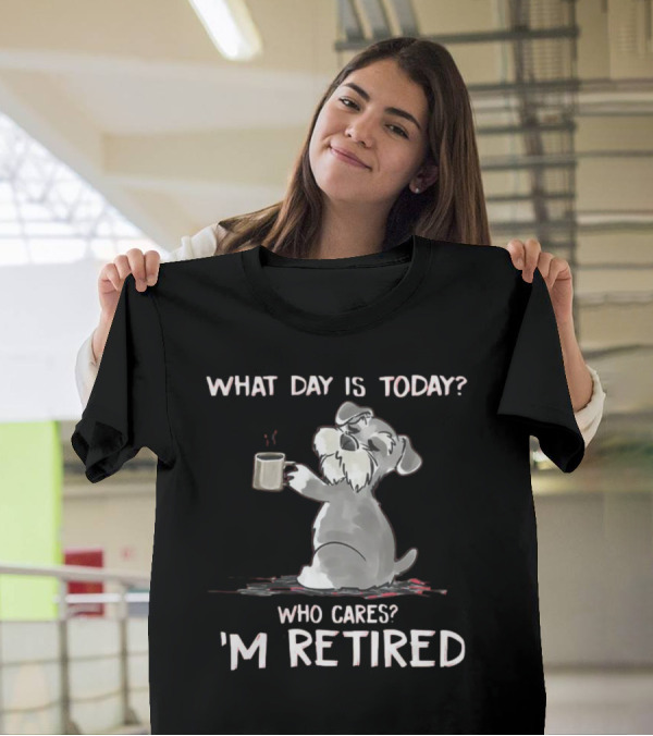 What Day Is Today Who Cares I'm Retired Funny Schnauzer With Mug T-Shirt
