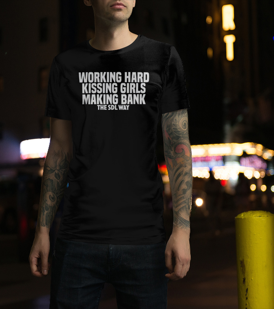 Working Hard Kissing Girls Making Bank The SDL Way T-Shirt