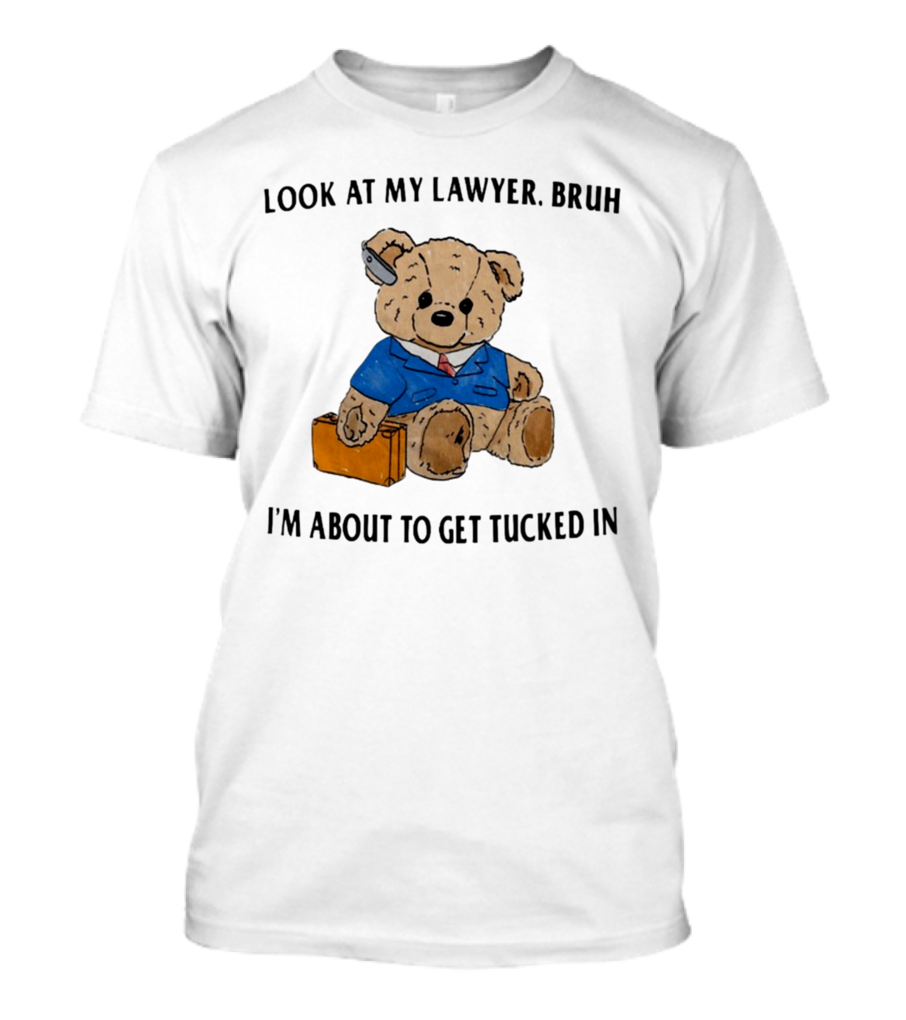 Teddy Bear Lawyer With Briefcase And Pencil: Look At My Lawyer Bruh I'm About To Get Tucked In T-Shirt