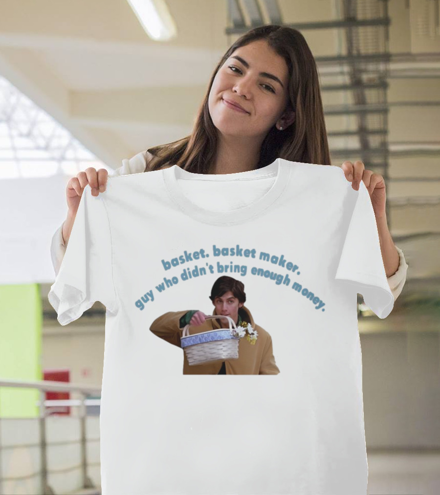 Basket Basket Maker Guy Who Didn't Bring Enough Money Realistic Character With Basket T-Shirt