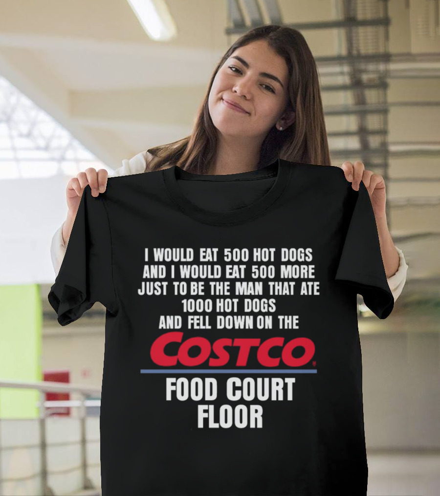 I Would Eat 500 Hot Dogs And I Would Eat 500 More Just To Be The Man That Ate 1000 Hot Dogs And Fell Down On The Costco Food Court Floor T-Shirt