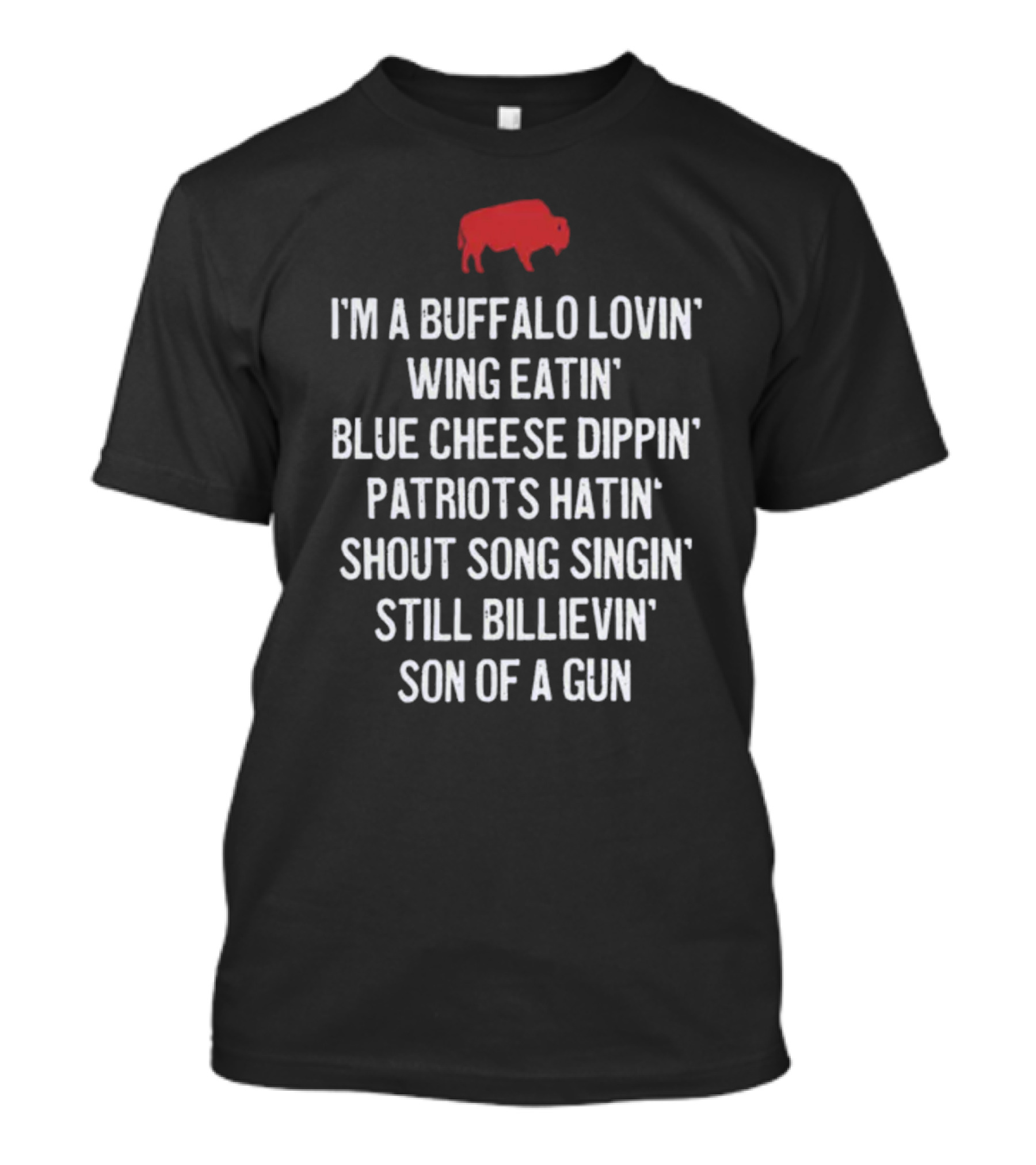 I'm A Buffalo Lovin' Wing Eatin' Blue Cheese Dippin' Patriots Hatin' Shout Song Singin' Still Billievin' Son Of A Gun Buffalo T-Shirt