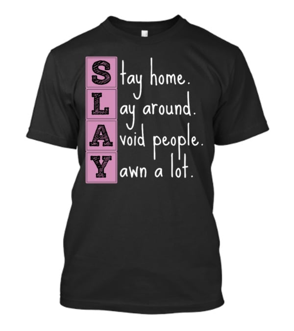 SLAY Stay Home Lay Around Avoid People Yawn A Lot T-Shirt