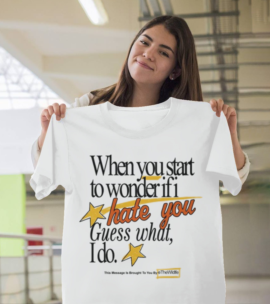 When You Start To Wonder If I Hate You Guess What I Do TheWiddle T-Shirt