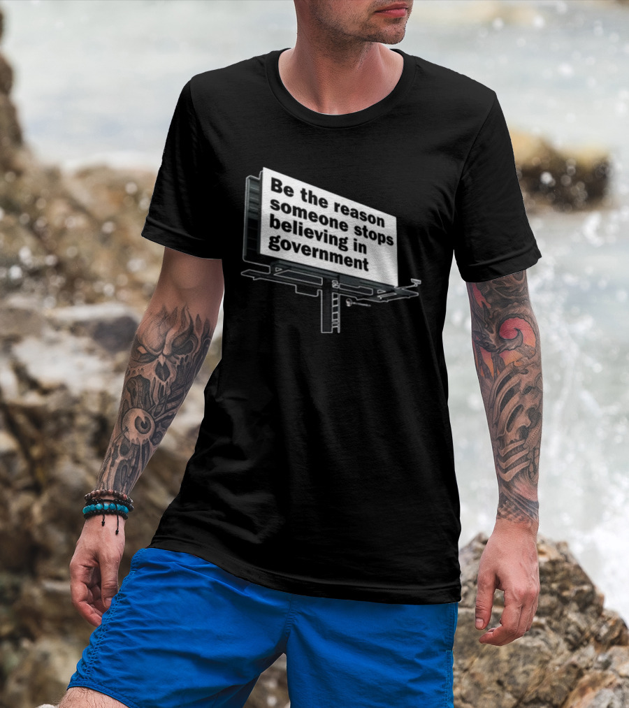 Be The Reason Someone Stops Believing In Government Billboard T-Shirt