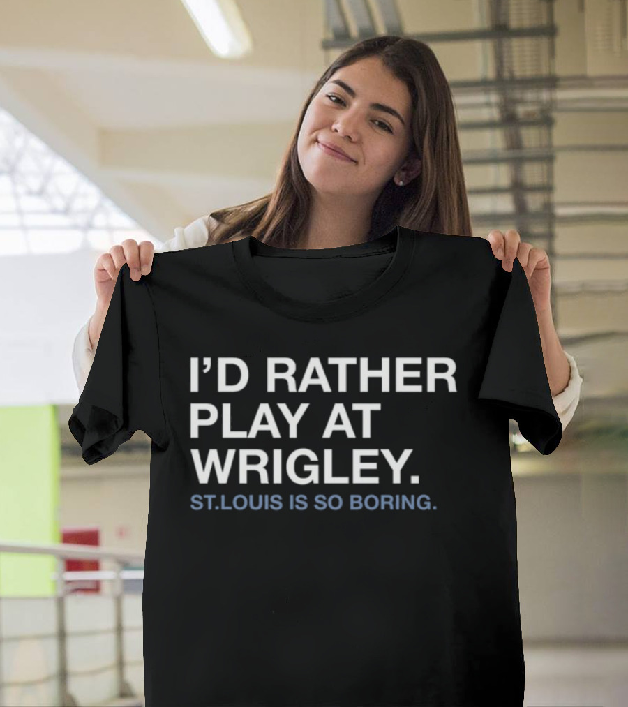 I'd Rather Play At Wrigley St Louis Is So Boring T-Shirt