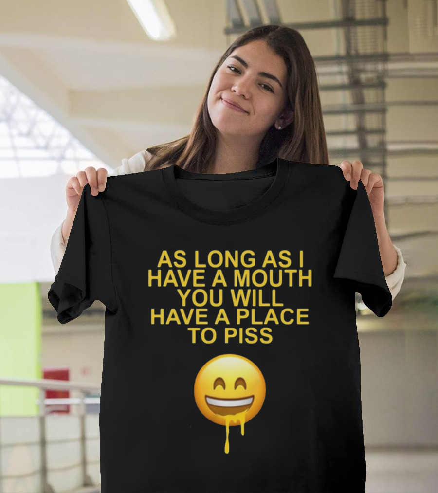 As Long As I Have A Mouth You Will Have A Place To Piss Drooling Emoji T-Shirt
