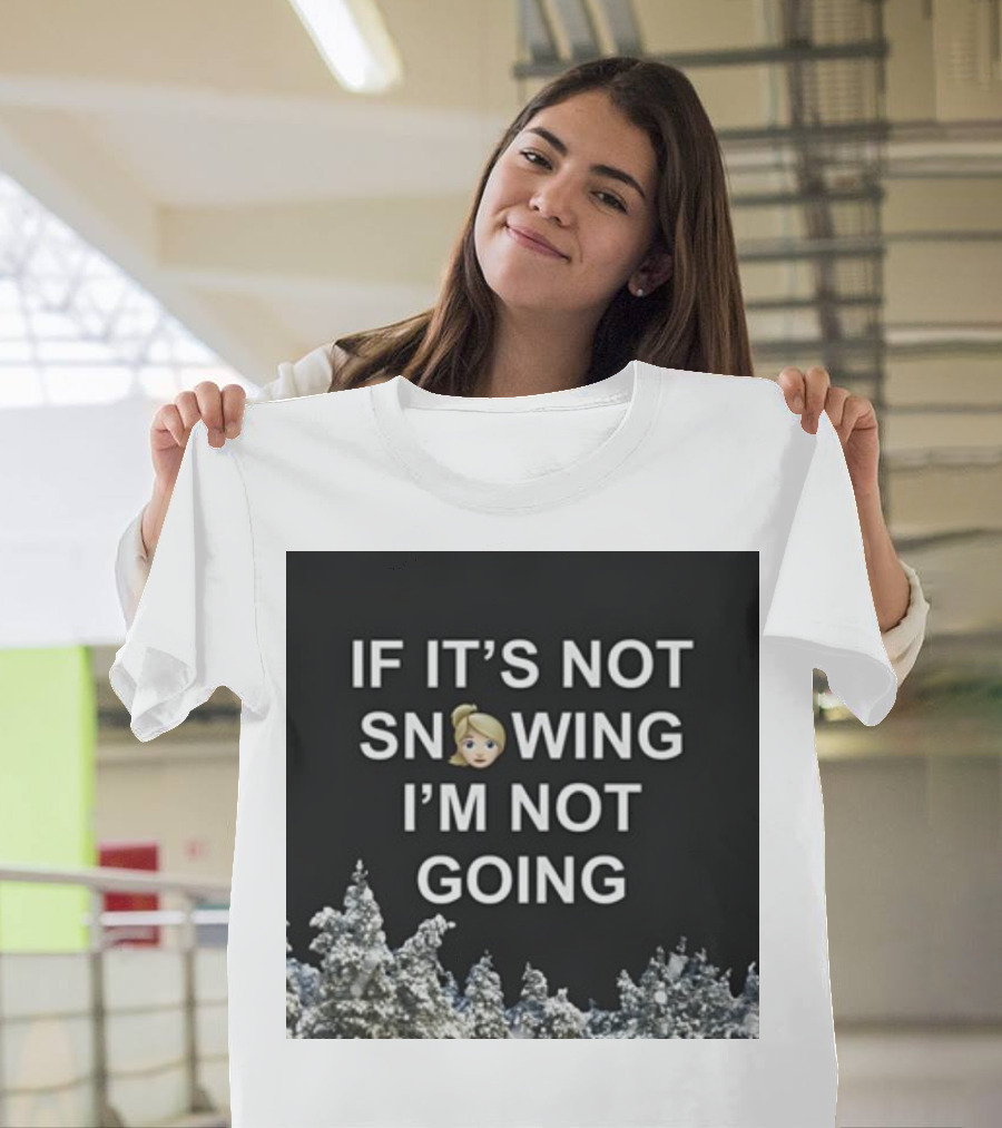 If It's Not Snowing I'm Not Going Emoji Snow Decor Winter T-Shirt