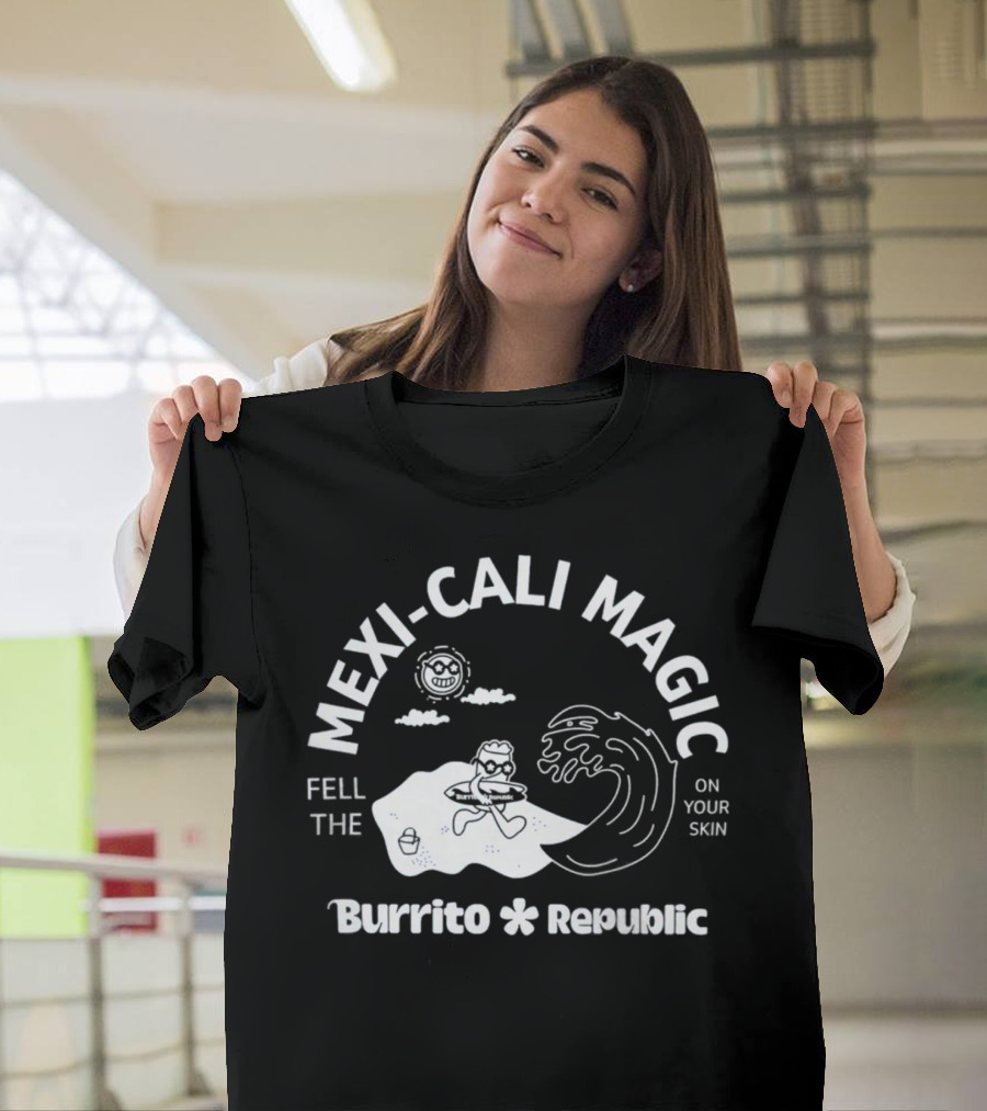 Mexi-Cali Magic Fell the Burrito Republic on Your Skin T-Shirt