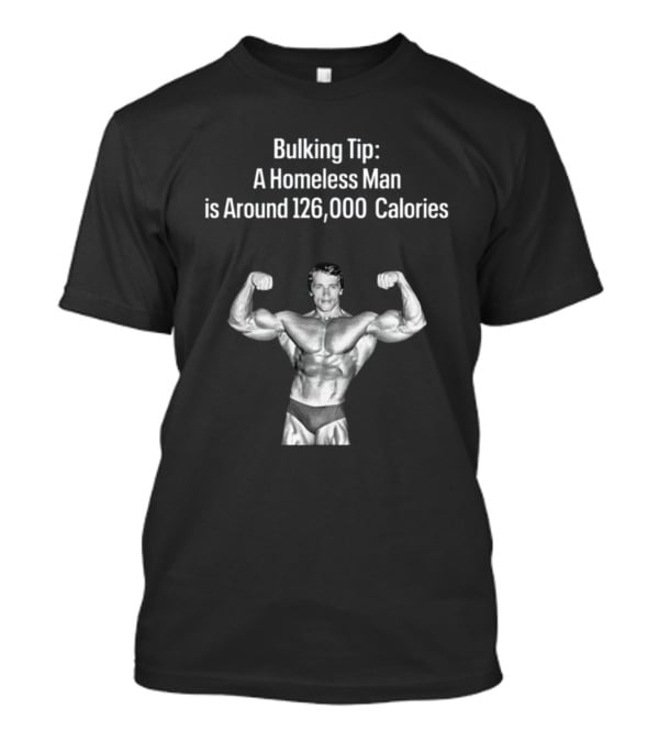 Bulking Tip A Homeless Man Is Around 126000 Calories Bodybuilder Muscles T-Shirt