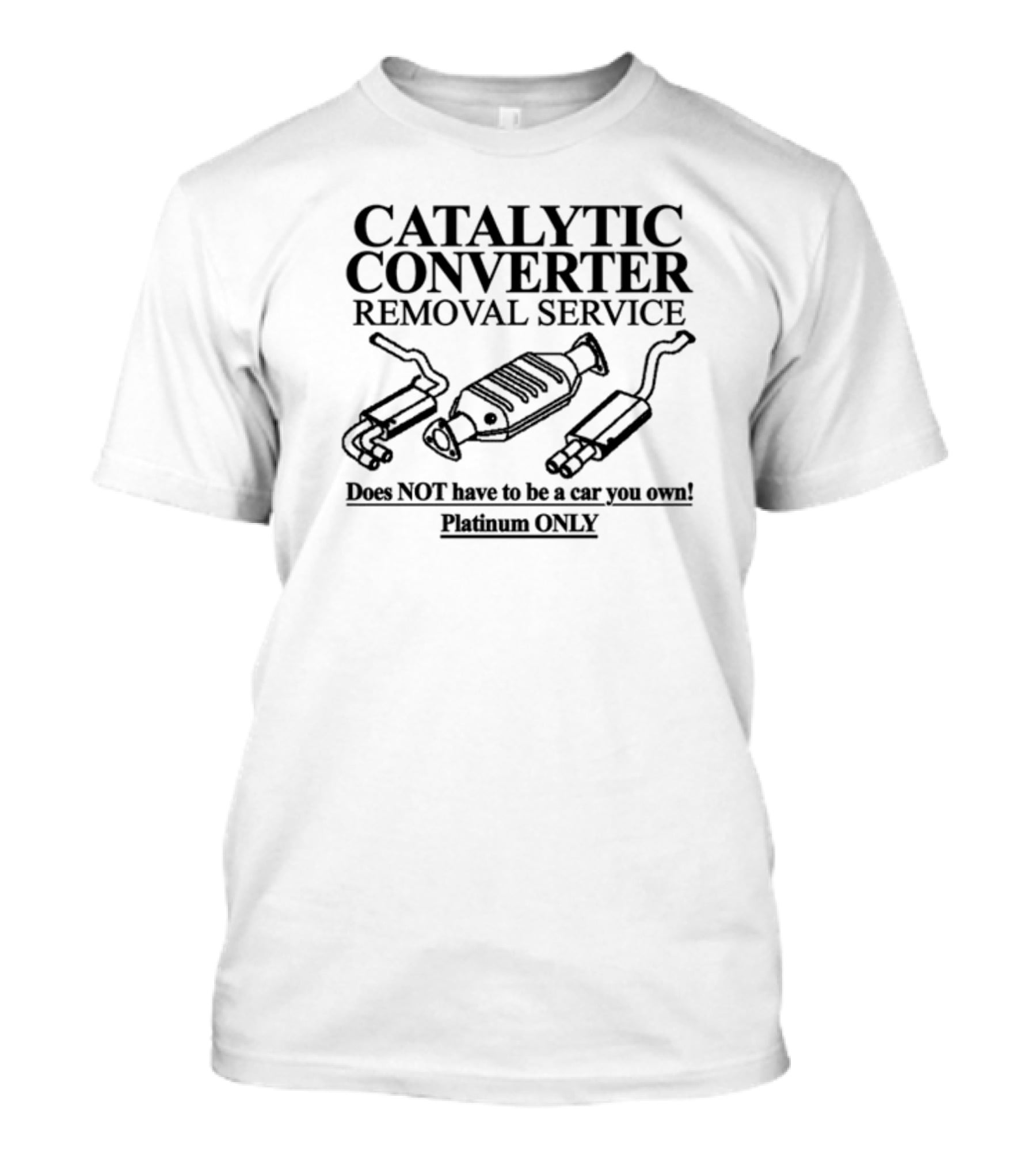 Catalytic Converter Removal Service Does Not Have To Be A Car You Own Platinum Only T-Shirt