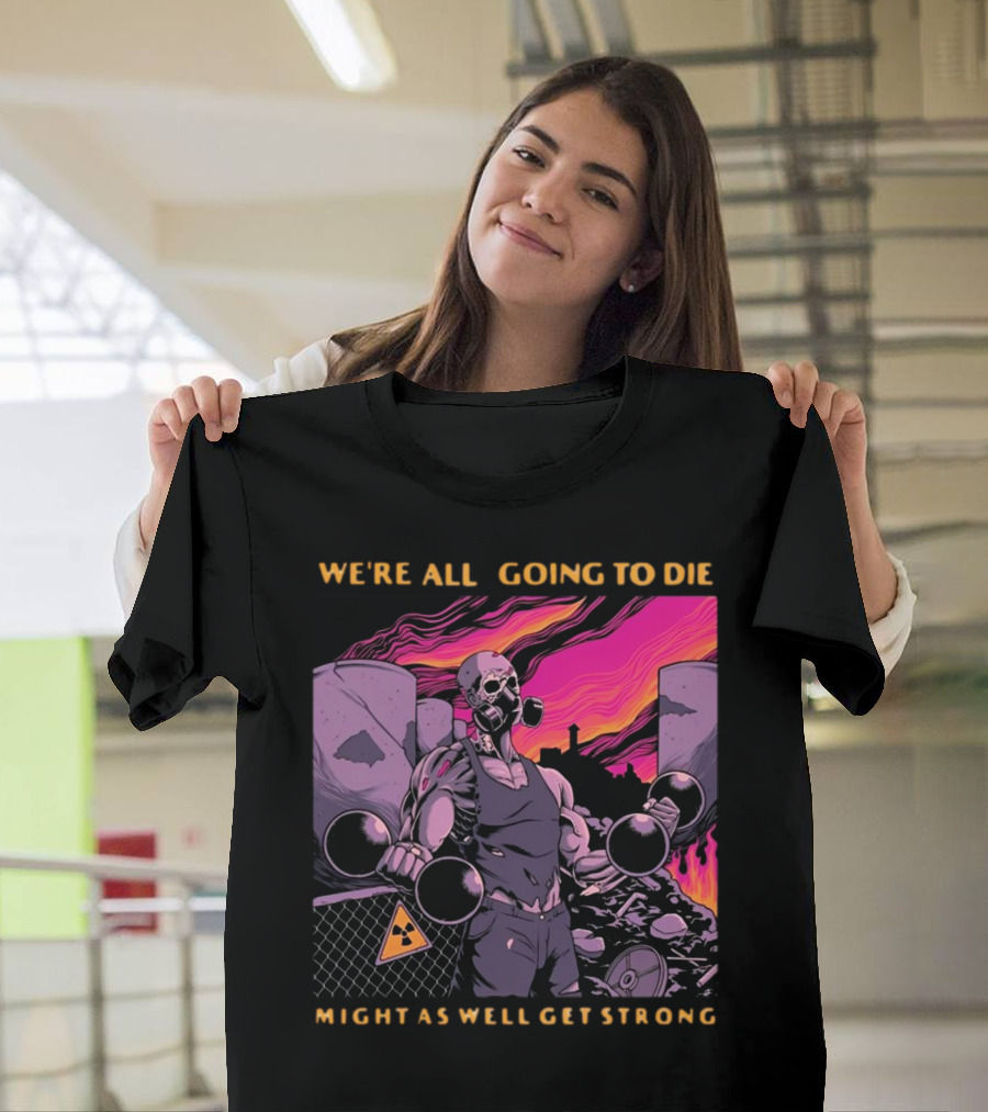 Raskolapparel We're All Going to Die Might as Well Get Strong Gas Mask Bodybuilder Nuclear Wasteland Fitness Motivation T-Shirt