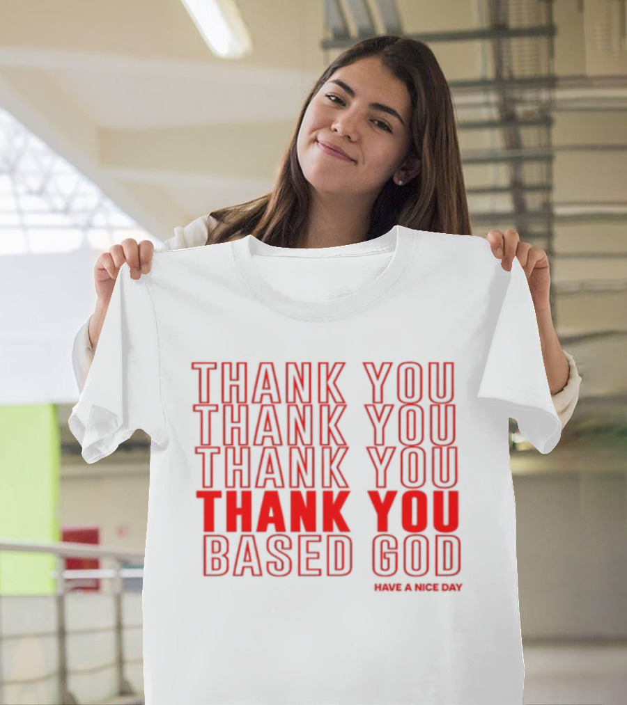 Thank You Thank You Thank You Thank You Based God Have A Nice Day T-Shirt