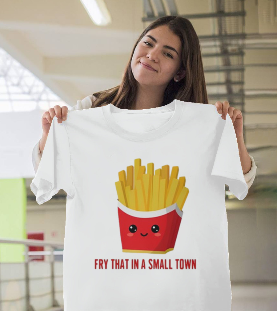 French Fries Cute Cartoon Fry That In A Small Town T-Shirt