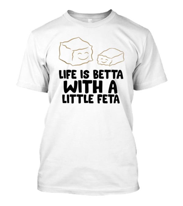 Life Is Betta With A Little Feta Cheese Lover T-Shirt