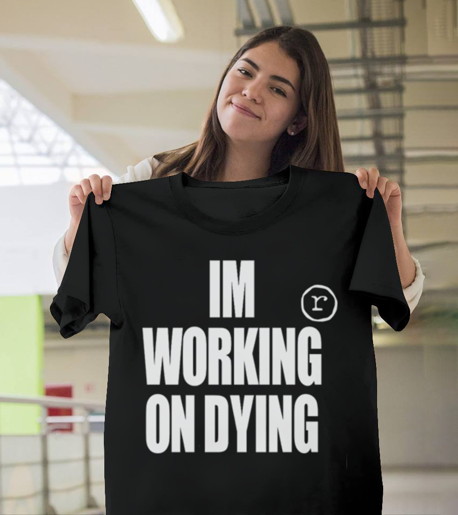 Im Working On Dying R T-Shirt