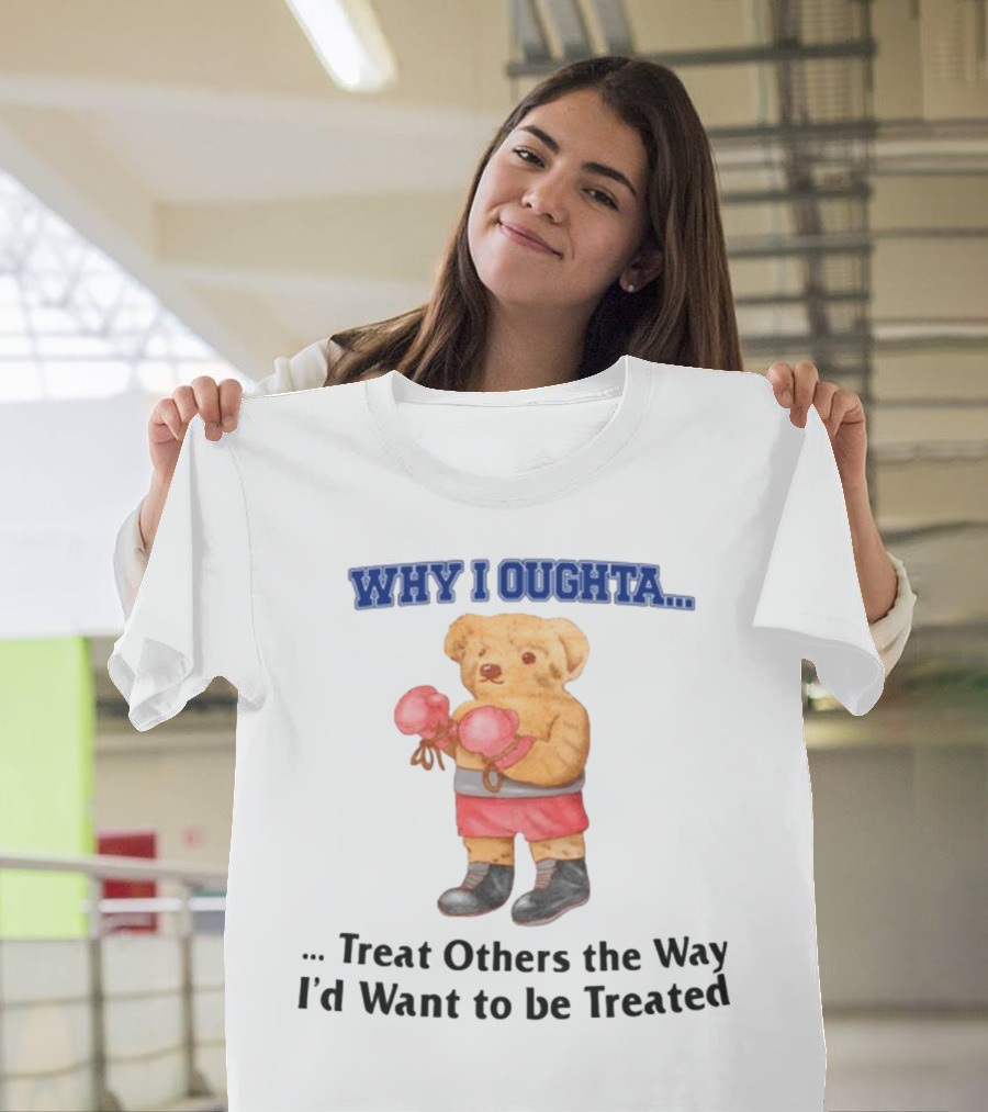 Why I Oughta Treat Others the Way I'd Want to Be Treated Boxing Bear T-Shirt